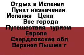 Отдых в Испании. › Пункт назначения ­ Испания › Цена ­ 9 000 - Все города Путешествия, туризм » Европа   . Свердловская обл.,Верхняя Пышма г.